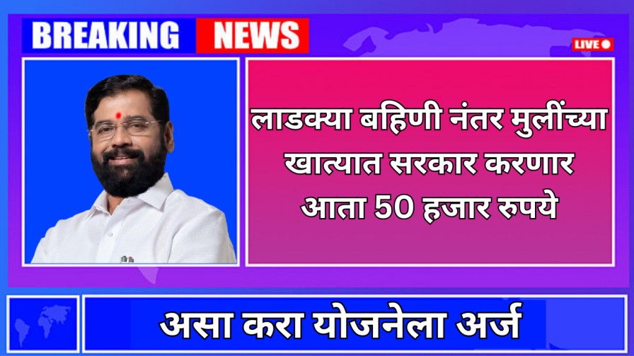 लाडक्या बहिणी नंतर मुलींच्या खात्यात सरकार करणार आता 50 हजार रुपये जमा असा करा अर्ज