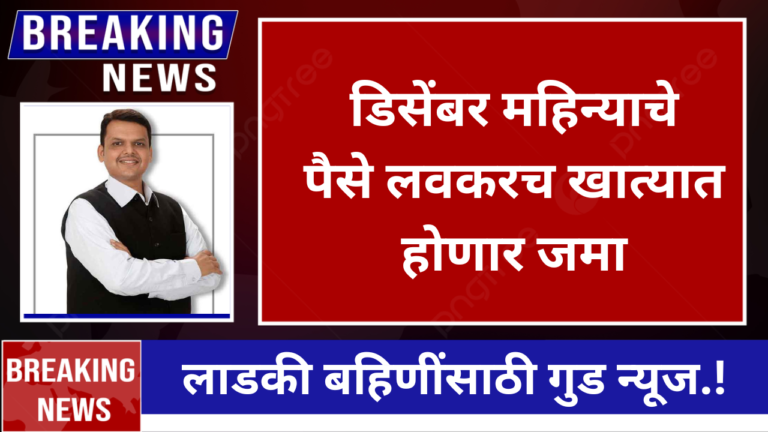 लाडकी बहिणींसाठी गुड न्यूज डिसेंबर महिन्याचे पैसे लवकरच खात्यात होणार जमा