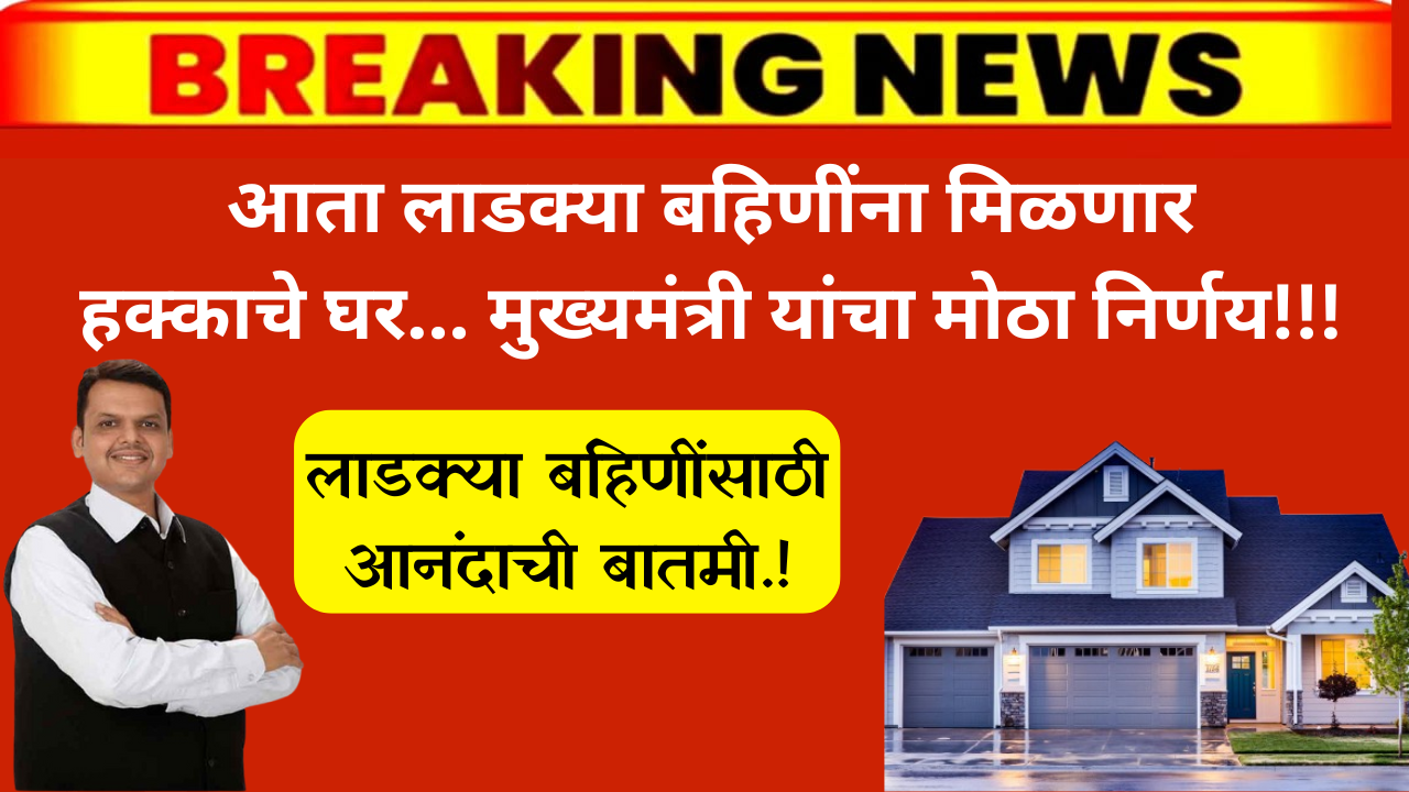 लाडक्या बहिणींसाठी आनंदाची बातमी.! आता लाडक्या बहिणींना मिळणार हक्काचे घर मुख्यमंत्री यांचा मोठा निर्णय