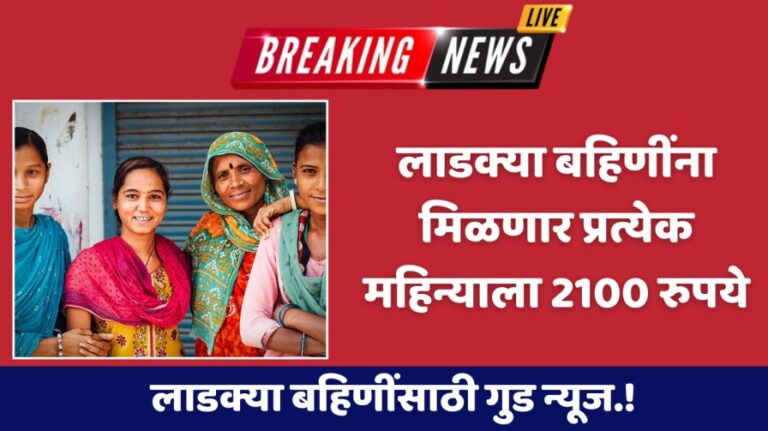 लाडक्या बहिणींसाठी गुड न्यूज.! लाडक्या बहिणींना मिळणार प्रत्येक महिन्याला 2100 रुपये यादीत आपले नाव बघा