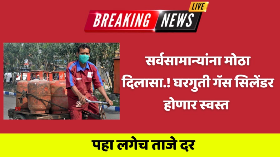 सर्वसामान्यांना मोठा दिलासा.! घरगुती गॅस सिलेंडर होणार स्वस्त पहा ताजे नवीन दर