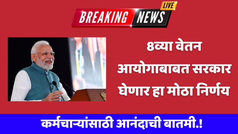 कर्मचाऱ्यांसाठी आनंदाची बातमी.!, 8व्या वेतन आयोगाबाबत सरकार घेणार हा मोठा निर्णय