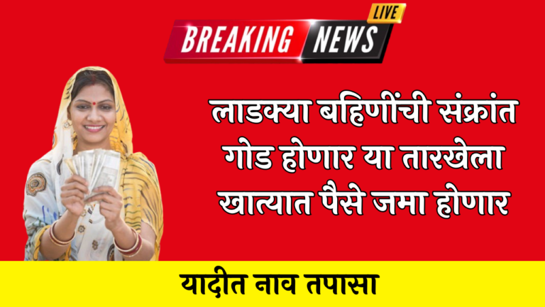 लाडक्या बहिणींची संक्रात गोड होणार या तारखेला खात्यात पैसे जमा होणार यादीत नाव तपासा